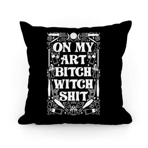 On My Art Bitch Witch Shit Pillow