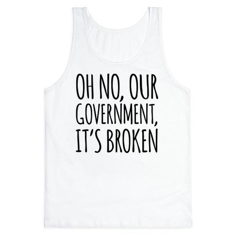 Oh No, Our Government, It's Broken Tank Top