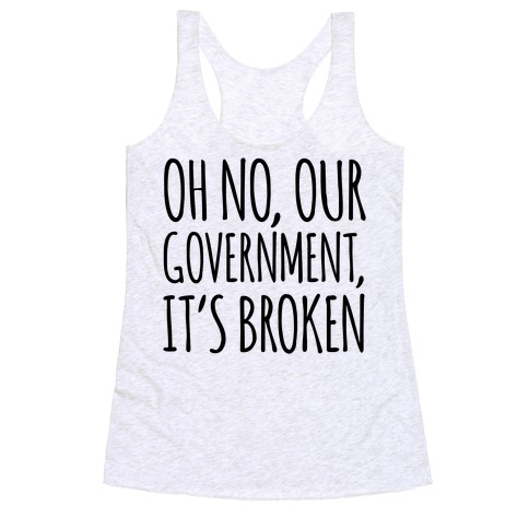 Oh No, Our Government, It's Broken Racerback Tank Top