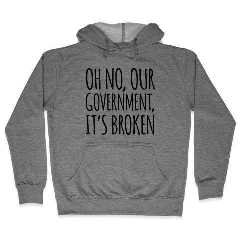 Oh No, Our Government, It's Broken Hooded Sweatshirt
