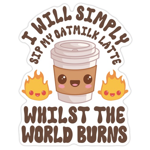 I Will Simply Sip my Oat Milk Latte Whilst the World Burns Die Cut Sticker