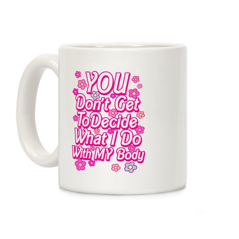 YOU Don't Get to Decide What I Do With MY Body Coffee Mug