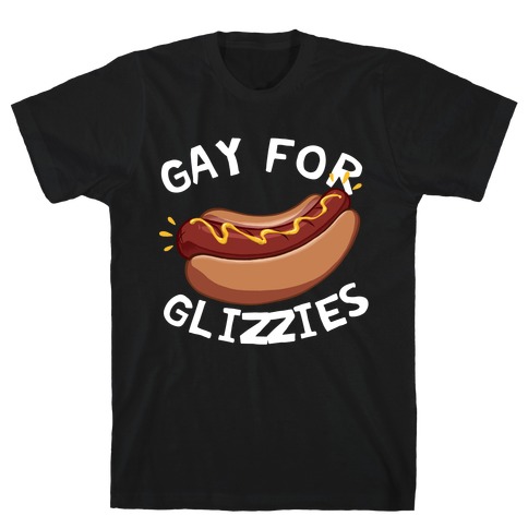 Gay For Glizzies  T-Shirt