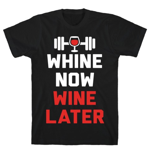 Whine Now Wine Later T-Shirt