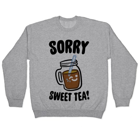 Sorry Sweet Tea Parody Pullover