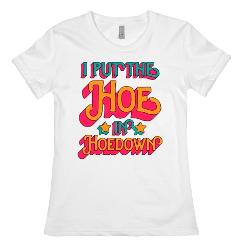I Put the Hoe in Hoedown Womens T-Shirt