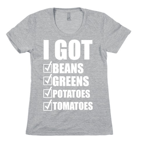 I Got Beans, Greens, Potatoes, Tomatoes Womens T-Shirt