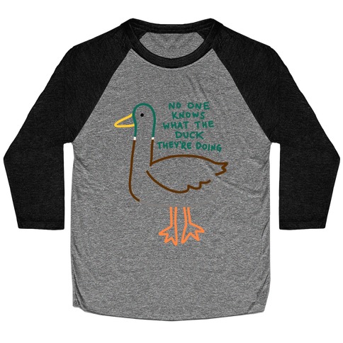No One Knows What The Duck They're Doing Duck Baseball Tee
