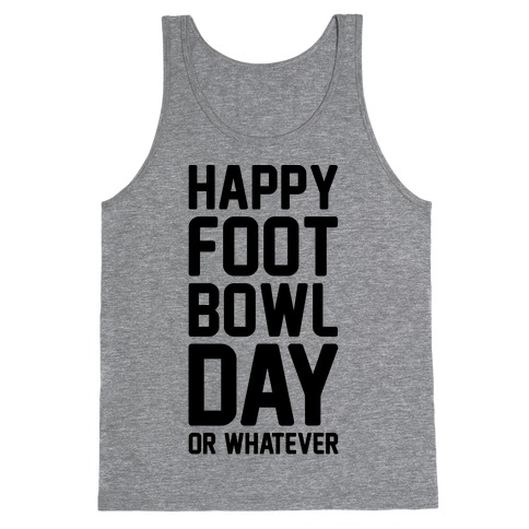 Happy Foot Bowl Day Or Whatever Super Bowl Parody Tank Top
