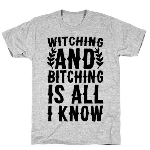 Witching and Bitching Is All I Know T-Shirt
