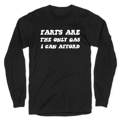 I Fart Because It's The Only Gas I Can Afford Long Sleeve T-Shirt