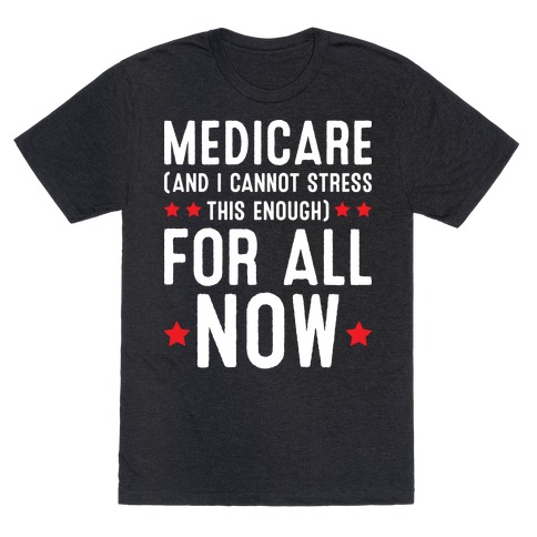 Medicare (And I Cannot Stress This Enough) For All NOW T-Shirt