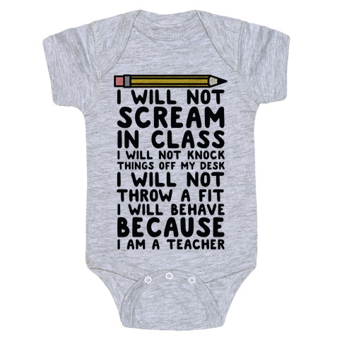 I Will Not Scream In Class Because I Am A Teacher Baby One Piece