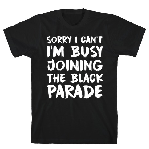 Sorry I Can't I'm Busy Joining The Black Parade T-Shirt