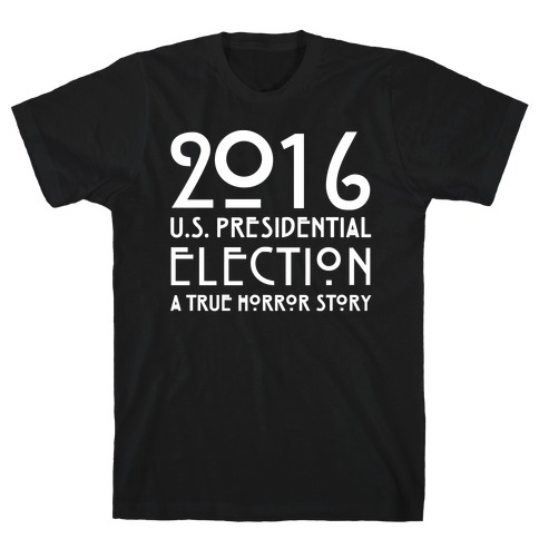 2016 U.S. Presidential Election A True Horror Story Parody White Print T-Shirt