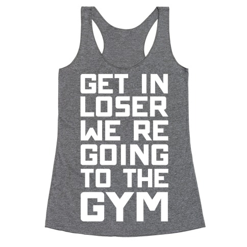 Get In Loser We're Going To The Gym Racerback Tank Tops | LookHUMAN