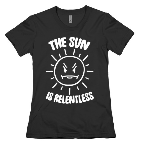 The Sun Is Relentless Womens T-Shirt