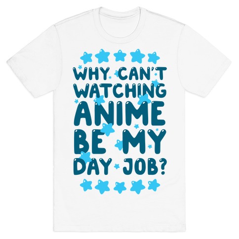 Why Can't Watching Anime Be My Day Job? T-Shirt
