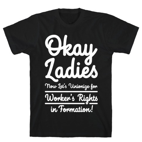 Okay Ladies Now Let's Unionize for Worker's Rights in Formation T-Shirt