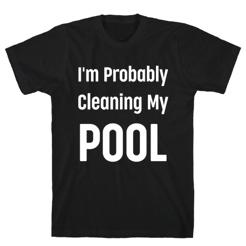 I'm Probably Cleaning My Pool T-Shirt