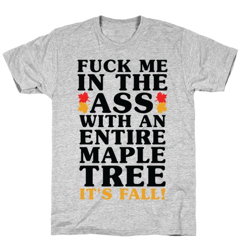 F*** Me In The Ass With An Entire Maple Tree It's Fall T-Shirt