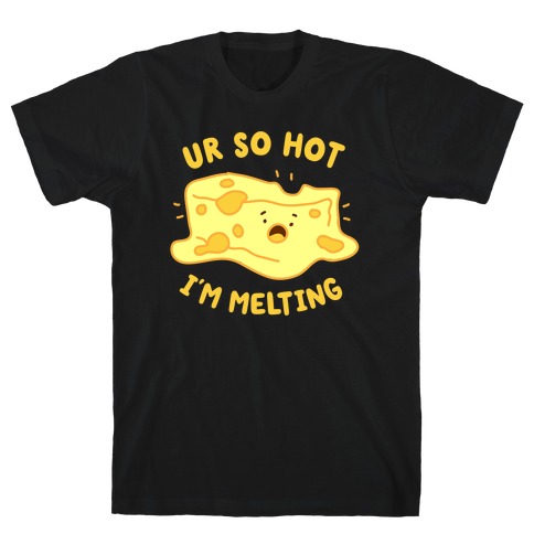 Ur So Hot I'm Melting (Cheese) T-Shirt