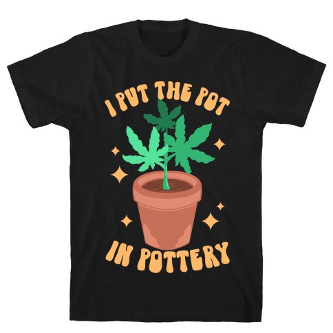 I Put The Pot In Pottery T-Shirt