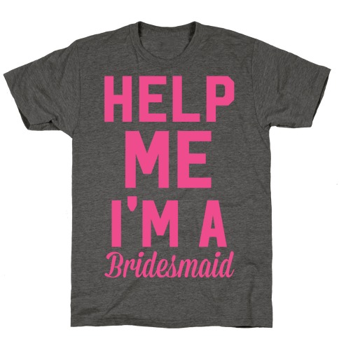 Help Me I'm a Bridesmaid T-Shirt