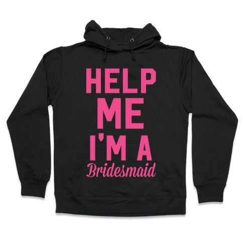 Help Me I'm a Bridesmaid Hooded Sweatshirt