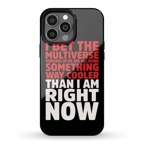 The Multiverse Versions of Me Are All Doing Something Way Cooler Than Me Right Now Phone Case