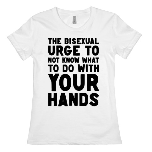 The Bisexual Urge to Not Know What to Do With Your Hands Womens T-Shirt