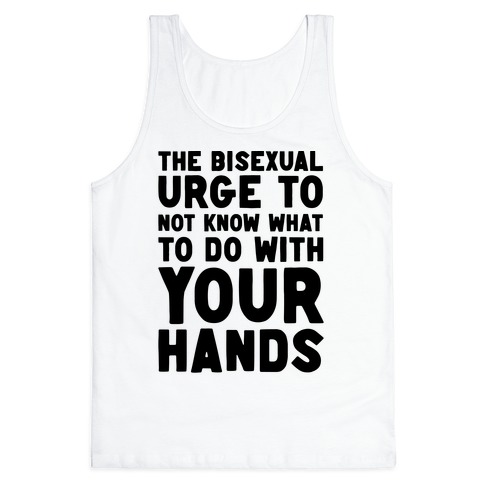 The Bisexual Urge to Not Know What to Do With Your Hands Tank Top