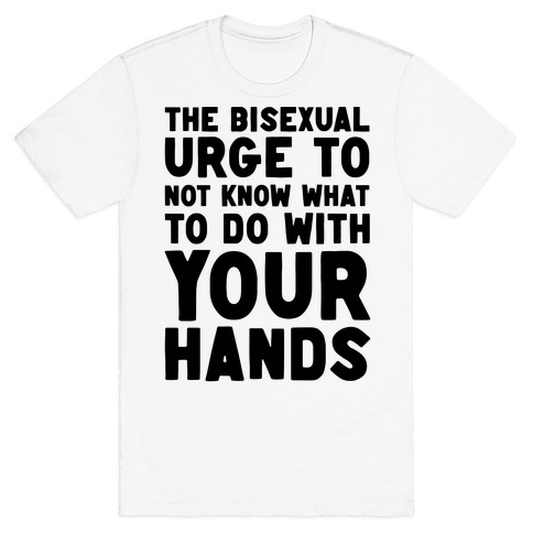 The Bisexual Urge to Not Know What to Do With Your Hands T-Shirt