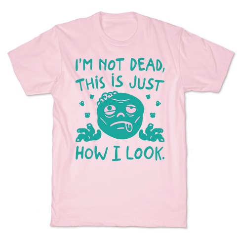 I'm Not Dead This Is Just How I Look Zombie Parody T-Shirt