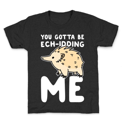 You Gotta Be Ech-idding Me Kids T-Shirt