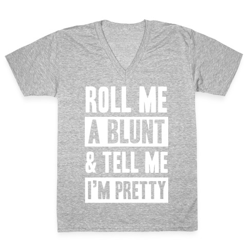 Roll Me A Blunt & Tell Me I'm Pretty V-Neck Tee Shirt