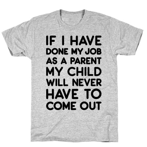 If I Have Done My Job As A Parent My Child Will Never Have To Come Out T-Shirt