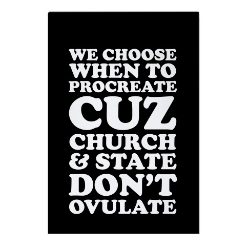 WE CHOOSE WHEN TO PROCREATE CUZ CHURCH & STATE DON'T OVULATE Garden Flag