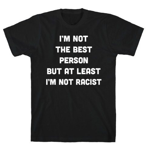 I'm Not The Best Person But At Least I'm Not Racist T-Shirt