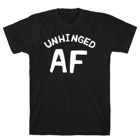 Unhinged Af  T-Shirt