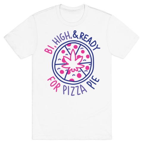Bi, High, & Ready for Pizza Pie T-Shirt