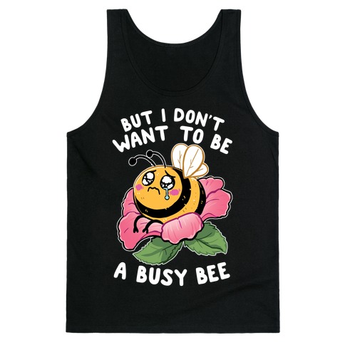 But I Don't Want To Be A Busy Bee Tank Top