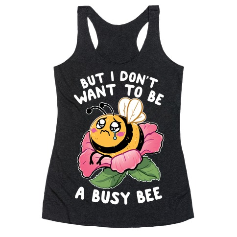But I Don't Want To Be A Busy Bee Racerback Tank Top