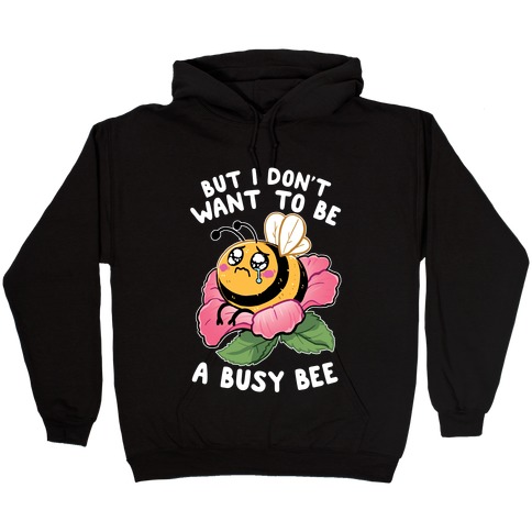 But I Don't Want To Be A Busy Bee Hooded Sweatshirt