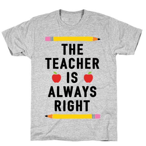 The Teacher Is Always Right T-Shirts | LookHUMAN