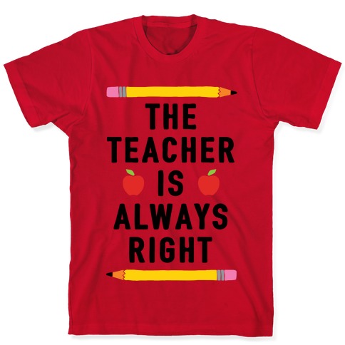 The Teacher Is Always Right T-Shirts | LookHUMAN