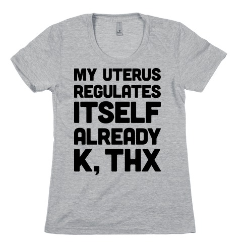 My Uterus Regulates Itself Already K, Thx Womens T-Shirt