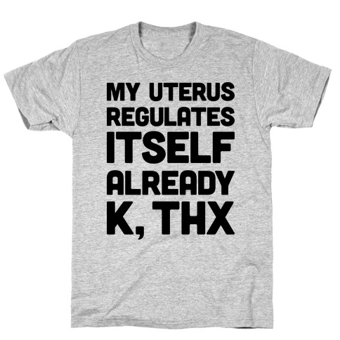 My Uterus Regulates Itself Already K, Thx T-Shirt