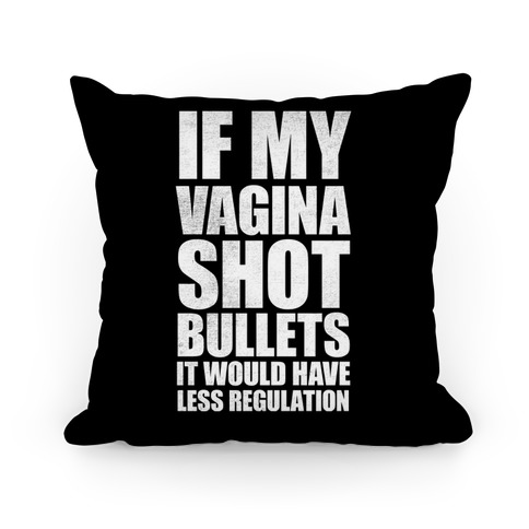 If My Vagina Shot Bullets It Would Have Less Regulation (White Ink) Pillow