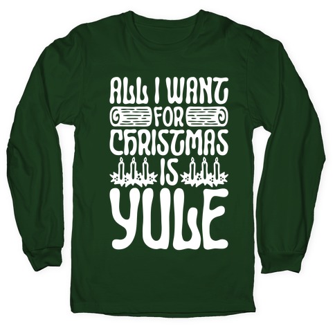 All I Want For Christmas is Yule Parody Long Sleeve T-Shirt